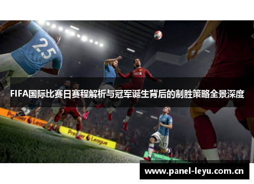 FIFA国际比赛日赛程解析与冠军诞生背后的制胜策略全景深度